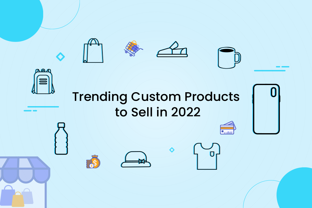 Top 25 Trending Custom Products to Sell in 2022