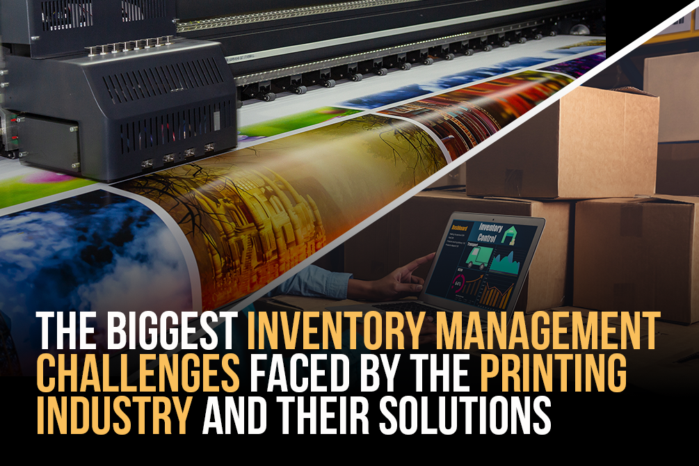 The Biggest Inventory Management Challenges Faced by the Printing Industry and Their Solutions