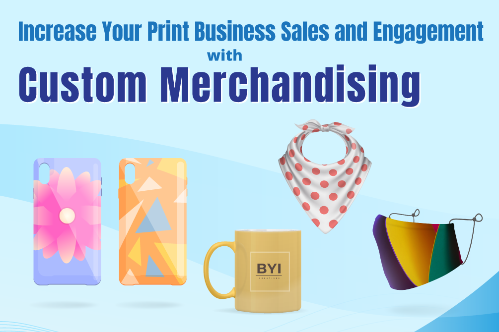 Increase Your Print Business Sales and Engagement with Custom Merchandising